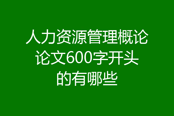 人力资源管理概论论文600字开头的有哪些