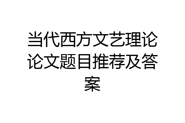 当代西方文艺理论论文题目推荐及答案