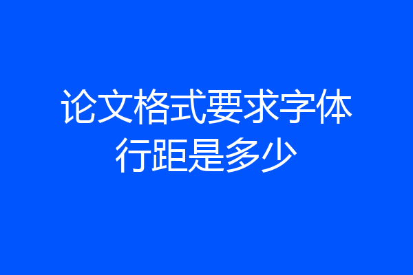 论文格式要求字体行距是多少