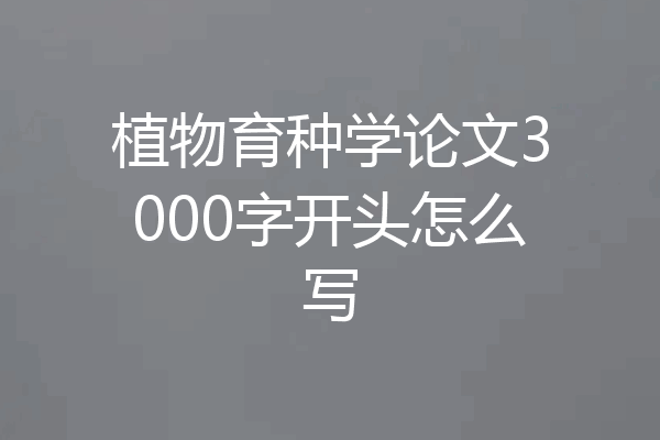 植物育种学论文3000字开头怎么写