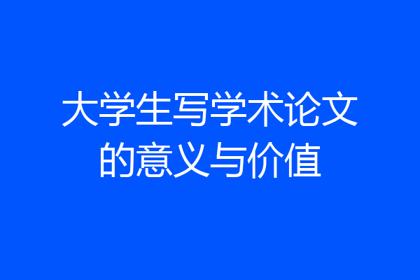 大学生写学术论文的意义与价值