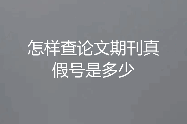 怎样查论文期刊真假号是多少