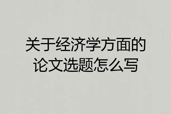 关于经济学方面的论文选题怎么写