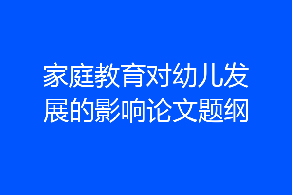 家庭教育对幼儿发展的影响论文题纲
