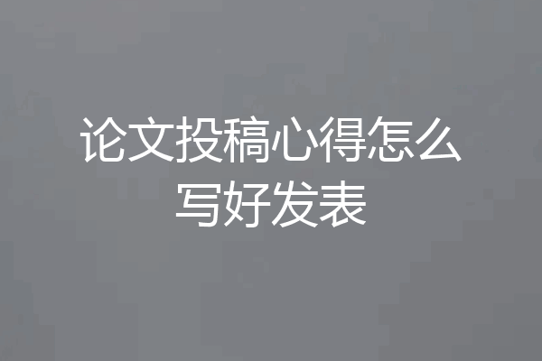 论文投稿心得怎么写好发表