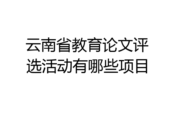 云南省教育论文评选活动有哪些项目
