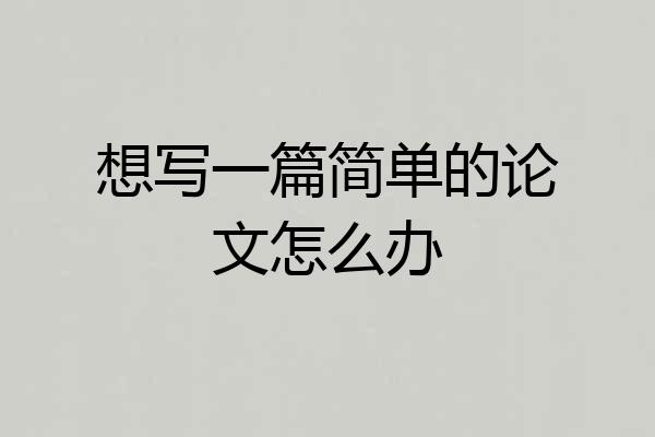 想写一篇简单的论文怎么办