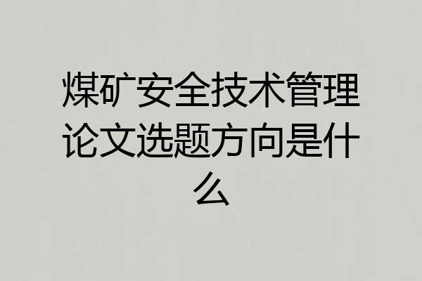 煤矿安全技术管理论文选题方向是什么