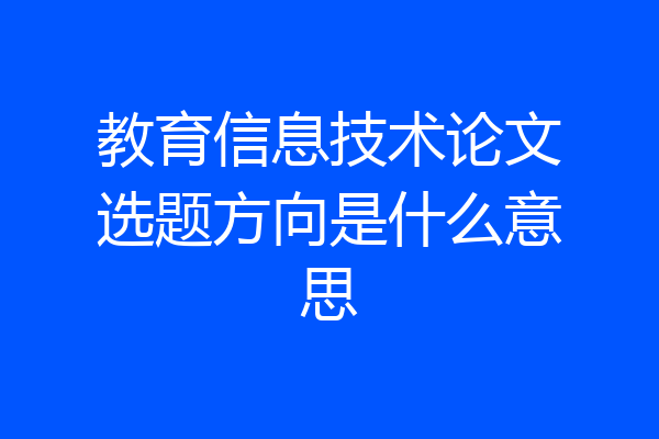 教育信息技术论文选题方向是什么意思