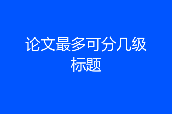论文最多可分几级标题
