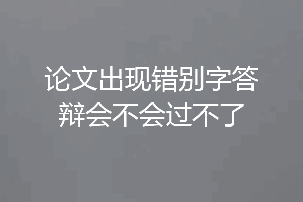 论文出现错别字答辩会不会过不了