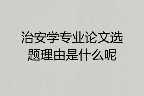 治安学专业论文选题理由是什么呢