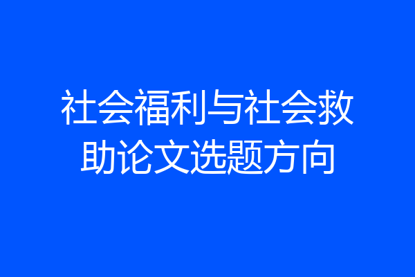 社会福利与社会救助论文选题方向