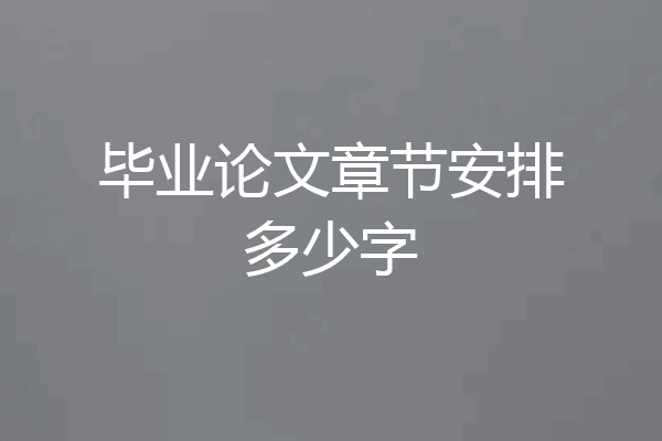毕业论文章节安排多少字