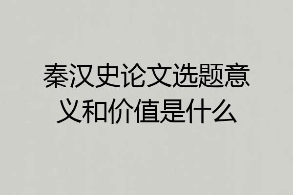 秦汉史论文选题意义和价值是什么