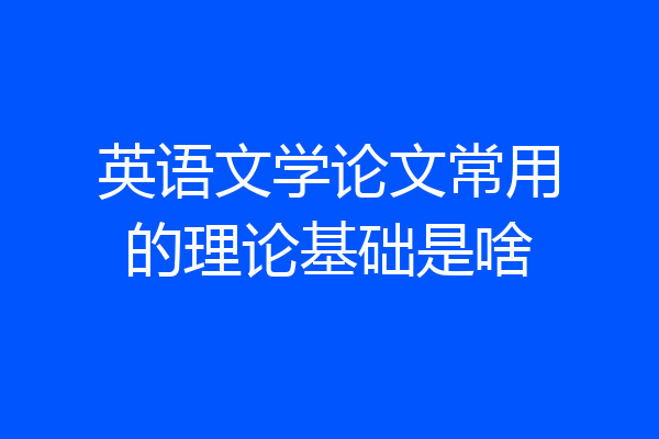 英语文学论文常用的理论基础是啥
