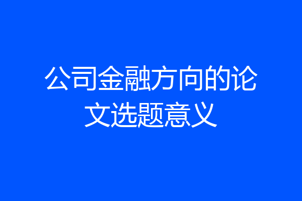公司金融方向的论文选题意义