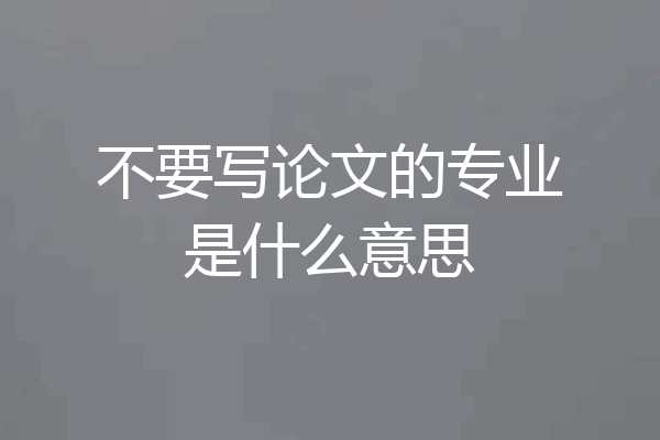 不要写论文的专业是什么意思