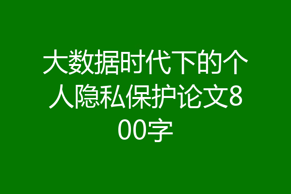 大数据时代下的个人隐私保护论文800字