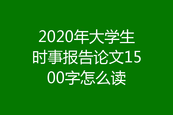 2020年大学生时事报告论文1500字怎么读