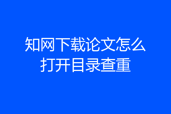 知网下载论文怎么打开目录查重