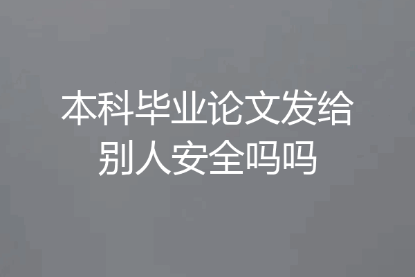 本科毕业论文发给别人安全吗吗