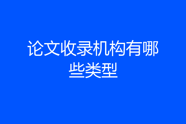 论文收录机构有哪些类型
