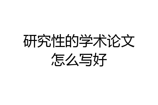 研究性的学术论文怎么写好