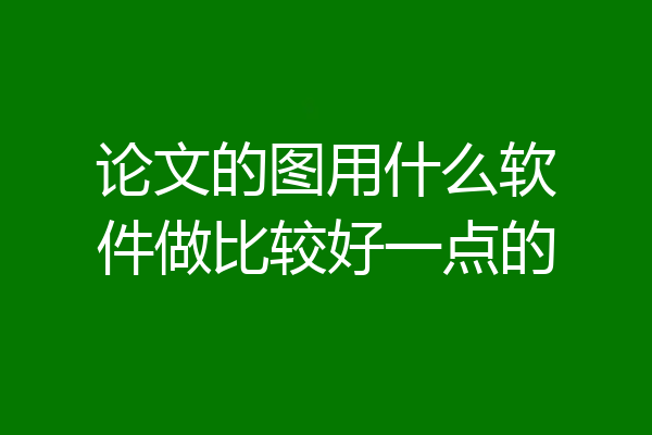 论文的图用什么软件做比较好一点的
