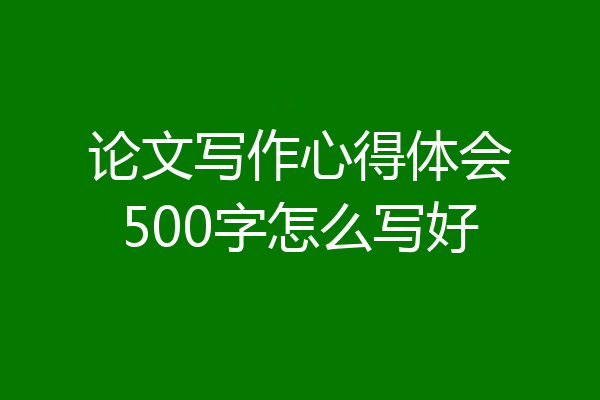 论文写作心得体会500字怎么写好