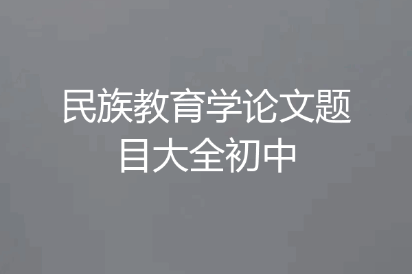 民族教育学论文题目大全初中