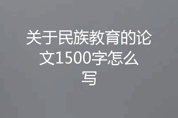 关于民族教育的论文1500字怎么写