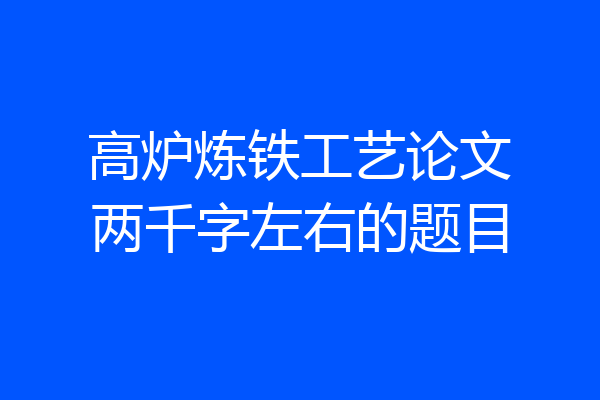 高炉炼铁工艺论文两千字左右的题目