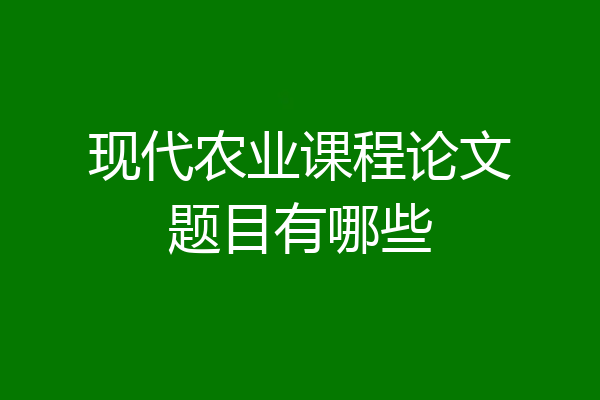 现代农业课程论文题目有哪些