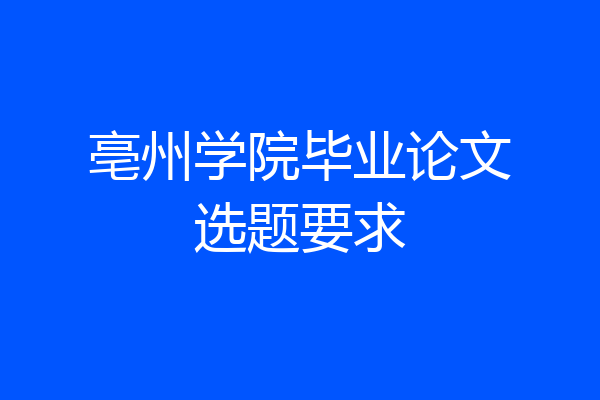 亳州学院毕业论文选题要求