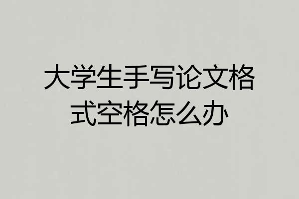 大学生手写论文格式空格怎么办