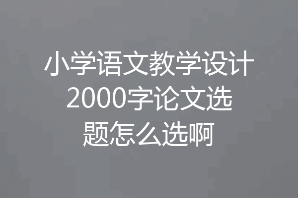 小学语文教学设计2000字论文选题怎么选啊