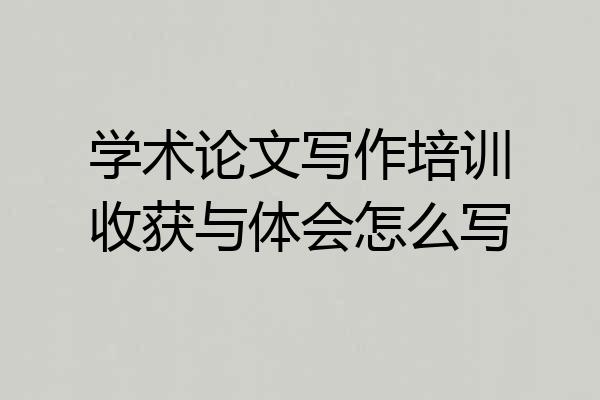 学术论文写作培训收获与体会怎么写