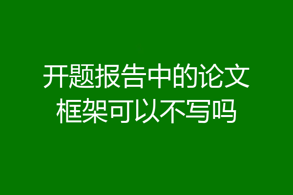 开题报告中的论文框架可以不写吗