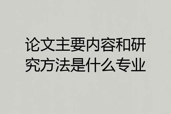 论文主要内容和研究方法是什么专业