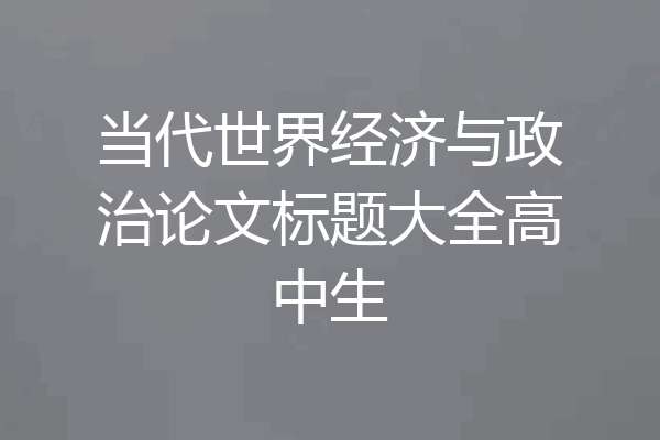 当代世界经济与政治论文标题大全高中生