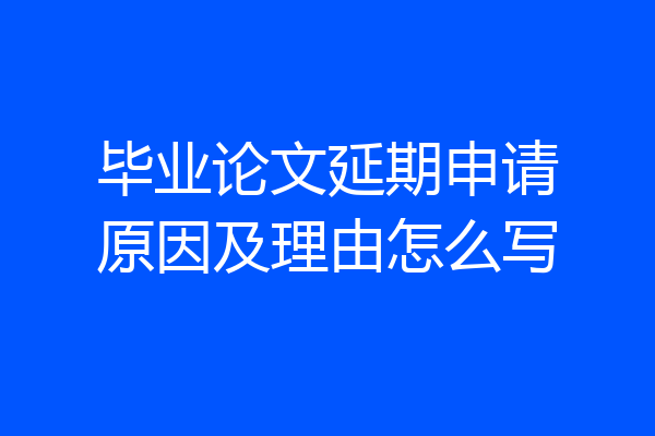 毕业论文延期申请原因及理由怎么写