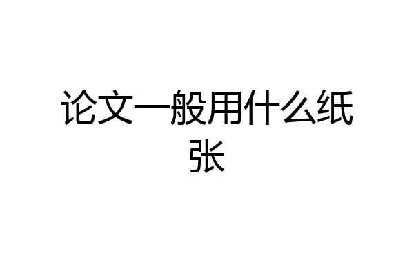 论文一般用什么纸张