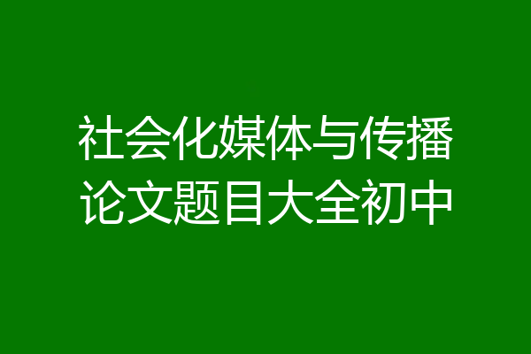 社会化媒体与传播论文题目大全初中
