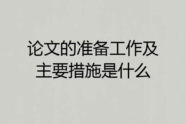 论文的准备工作及主要措施是什么