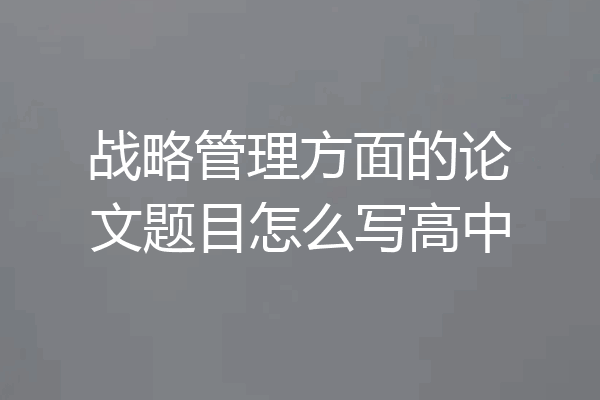 战略管理方面的论文题目怎么写高中
