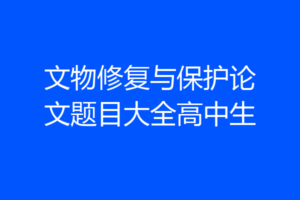 文物修复与保护论文题目大全高中生