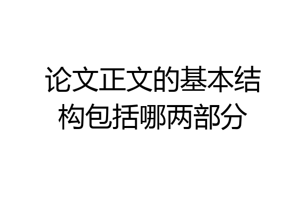 论文正文的基本结构包括哪两部分