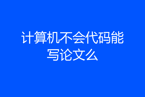 计算机不会代码能写论文么