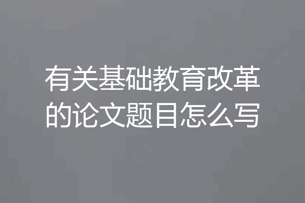 有关基础教育改革的论文题目怎么写